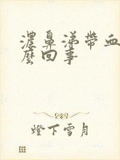 浓鼻涕带血丝怎么回事