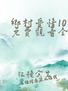 乡村爱情10部免费观看全集完整版电视剧