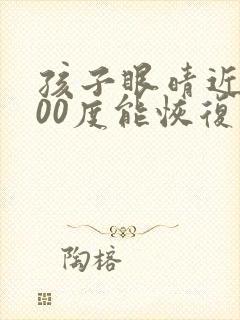 孩子眼晴近视200度能恢复吗