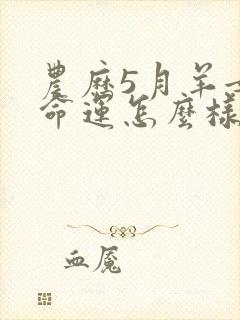 农历5月羊女的命运怎么样