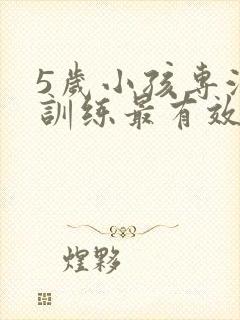 5岁小孩专注力训练最有效的方法