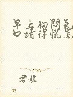 早上胸闷气短胸口堵得慌怎么回事