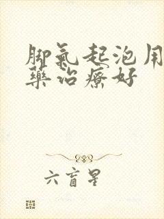 脚气起泡用什么药治疗好