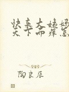 快来大姨妈前几天下面痒怎么回事