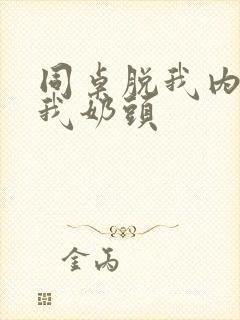 同桌脱我内衣咬我奶头