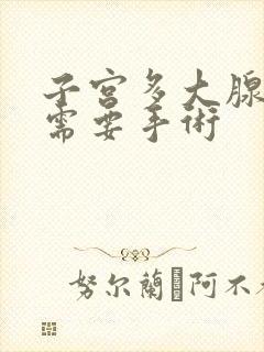 子宫多大腺肌症需要手术