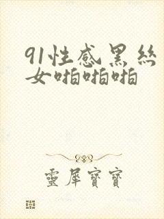 91性感黑丝美女啪啪啪