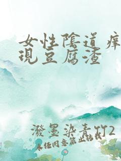 女性阴道痒还出现豆腐渣