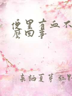 便里有血不疼怎么回事