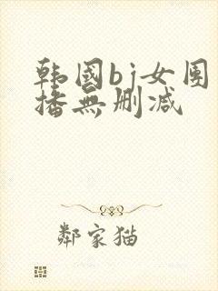 韩国bj女团直播无删减