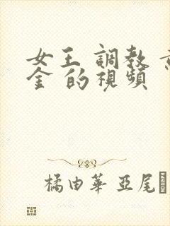 女王 调教 黄金 的视频