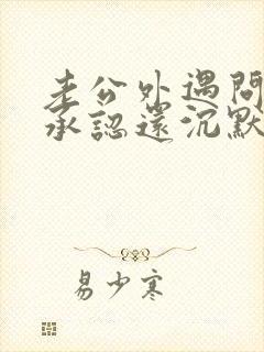 老公外遇问他不承认还沉默