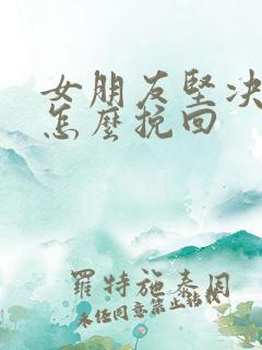 女朋友坚决分手怎么挽回