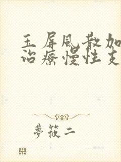 玉屏风散加减方治疗慢性支气管炎