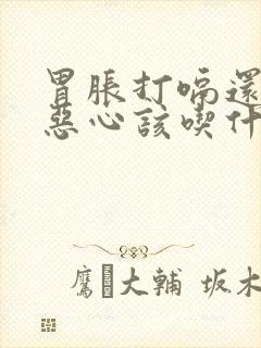 胃胀打嗝还伴有恶心该吃什么药