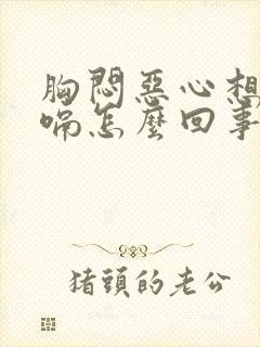 胸闷恶心想吐打嗝怎么回事