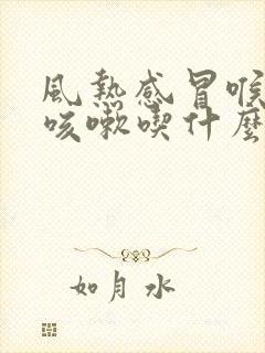 风热感冒喉咙痛咳嗽吃什么药好得快