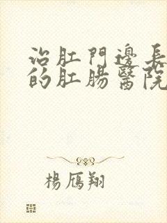 治肛门边长肉球的肛肠医院