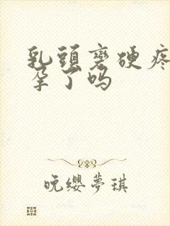 乳头变硬疼是怀孕了吗