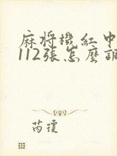 麻将机红中麻将112张怎么调档