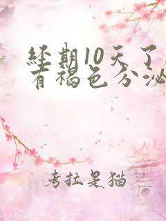 经期10天了还有褐色分泌物