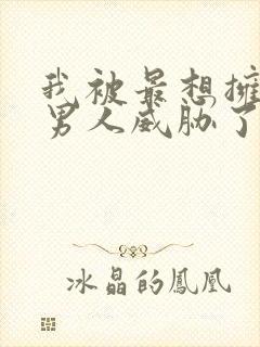 我被最想拥抱的男人威胁了未删减漫画