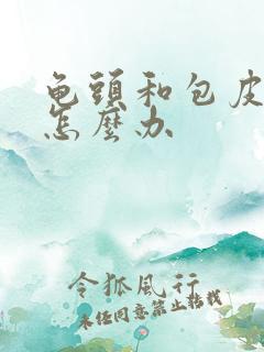 龟头和包皮瘙痒怎么办