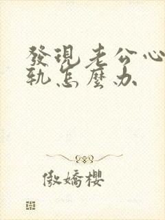 发现老公心里出轨怎么办