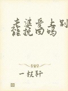 老婆爱上别人还能挽回吗