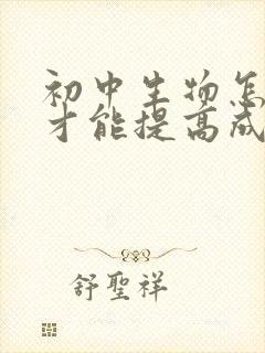 初中生物怎么学才能提高成绩