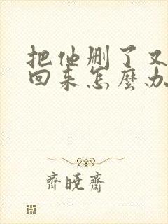 把他删了又想加回来怎么办