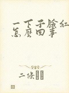 一下子脸红发热怎么回事