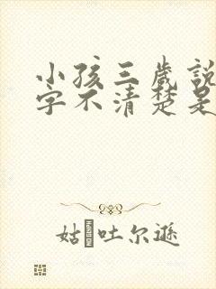 小孩三岁说话吐字不清楚是什么原因导致的