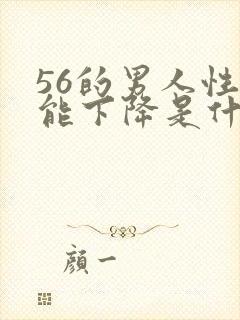 56的男人性功能下降是什么原因?