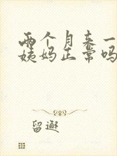 两个月来一次大姨妈正常吗?