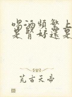 喝酒频繁上厕所是肾好还是不好