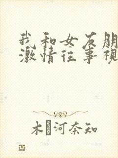 我和女友朋友的激情往事视频