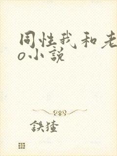 同性我和老丈做o小说