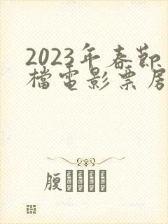 2023年春节档电影票房排行榜