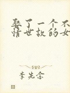 娶了一个不懂人情世故的女人