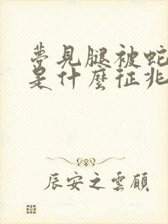 梦见腿被蛇咬了是什么征兆女人