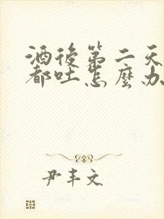 酒后第二天喝水都吐怎么办