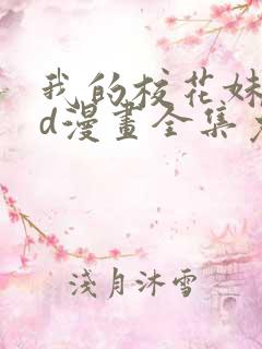 我的校花妹妹3d漫画全集免费阅读