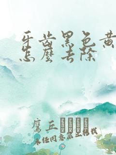 牙齿黑色黄污垢怎么去除