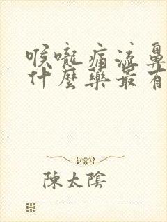 喉咙痛流鼻涕吃什么药最有效果