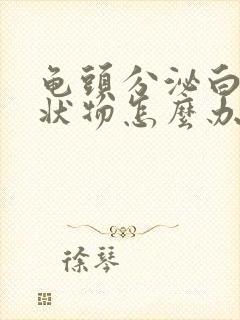 龟头分泌白色脓状物怎么办