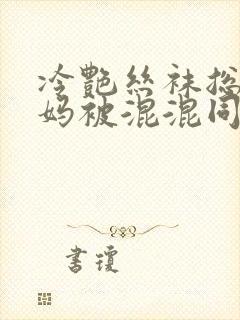 冷艳丝袜总裁妈妈被混混同学