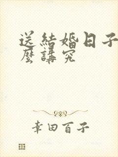 送结婚日子有什么讲究