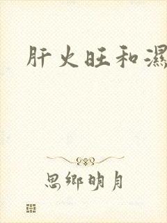 肝火旺和湿气重