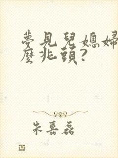 梦见儿媳妇是什么兆头?